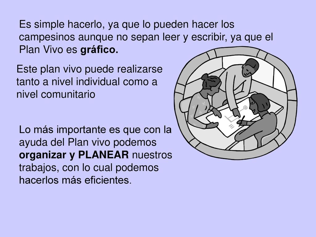 Es simple hacerlo, ya que lo pueden hacer los campesinos aunque no sepan leer y escribir, ya que el Plan Vivo es gráfico.