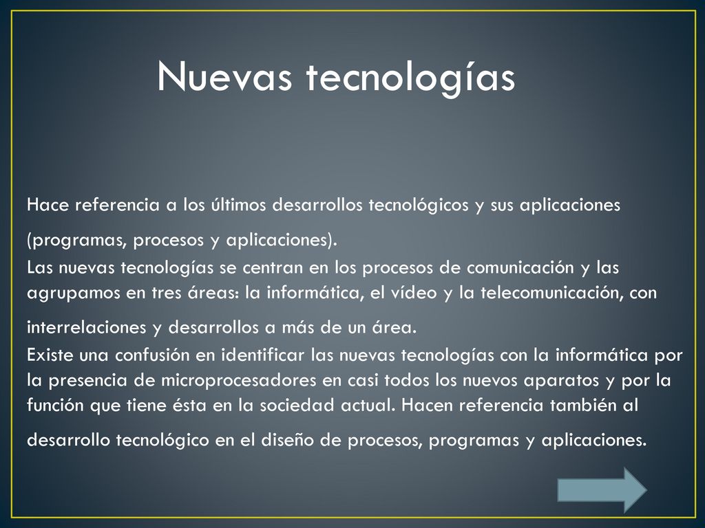 Nuevas tecnologías Hace referencia a los últimos desarrollos tecnológicos y sus aplicaciones (programas, procesos y aplicaciones).