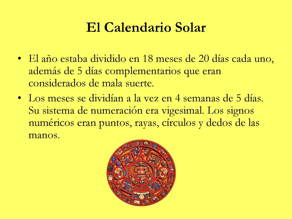 El Calendario Solar El año estaba dividido en 18 meses de 20 días cada uno, además de 5 días complementarios que eran considerados de mala suerte.