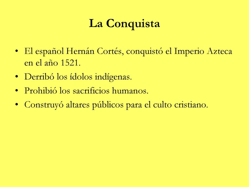 La Conquista El español Hernán Cortés, conquistó el Imperio Azteca en el año Derribó los ídolos indígenas.