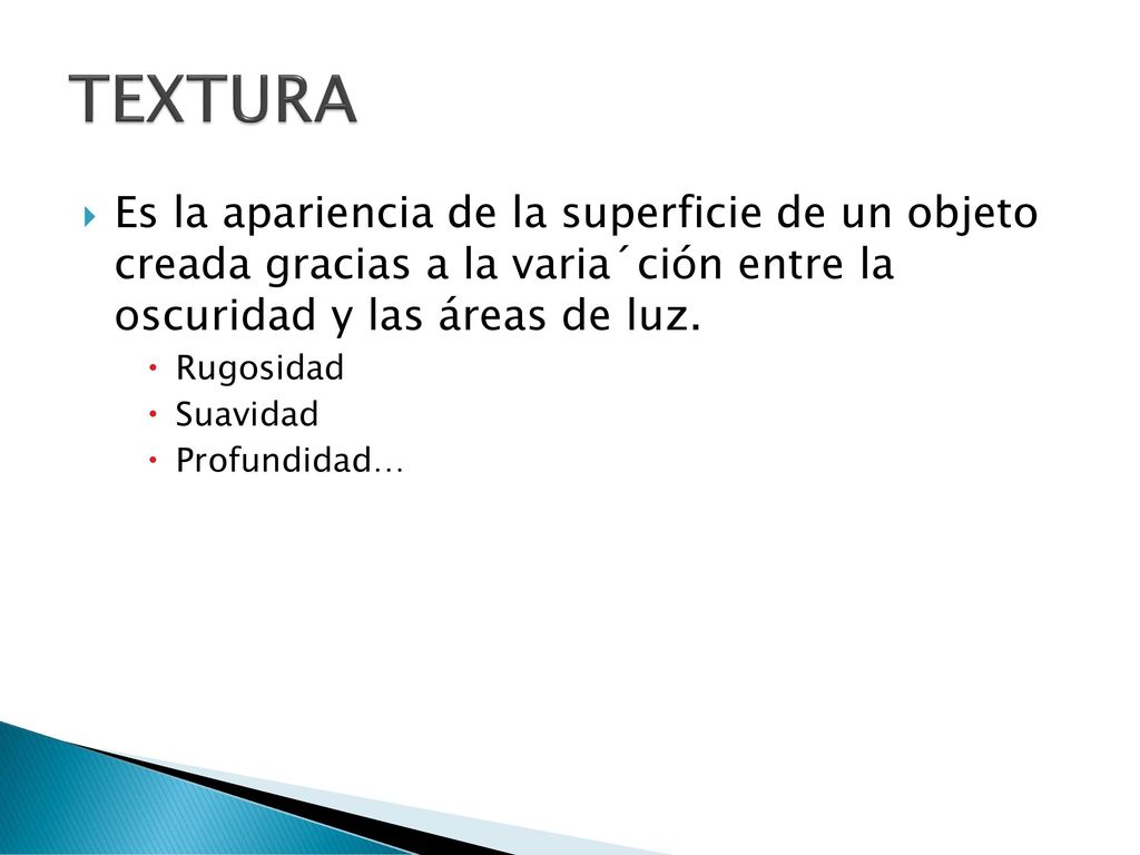 TEXTURA Es la apariencia de la superficie de un objeto creada gracias a la varia´ción entre la oscuridad y las áreas de luz.