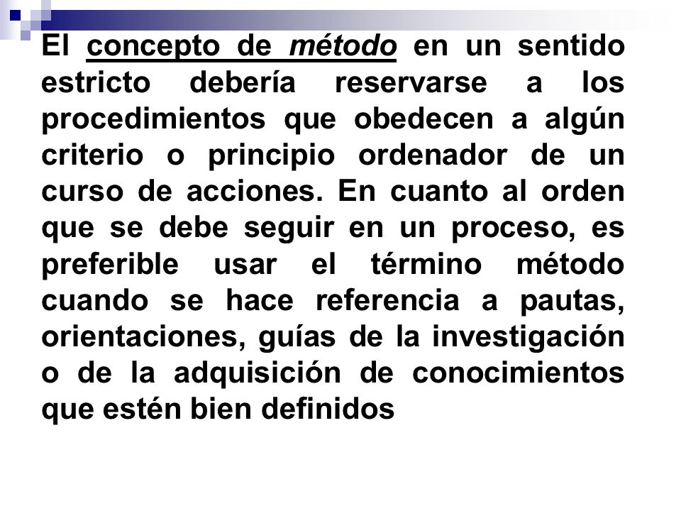 El concepto de método en un sentido estricto debería reservarse a los procedimientos que obedecen a algún criterio o principio ordenador de un curso de acciones.