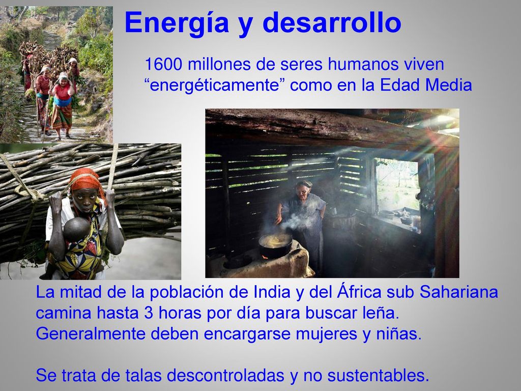 Energía y desarrollo 1600 millones de seres humanos viven energéticamente como en la Edad Media.