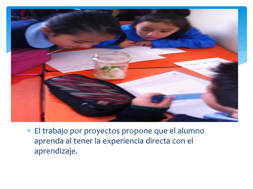 El trabajo por proyectos propone que el alumno aprenda al tener la experiencia directa con el aprendizaje.