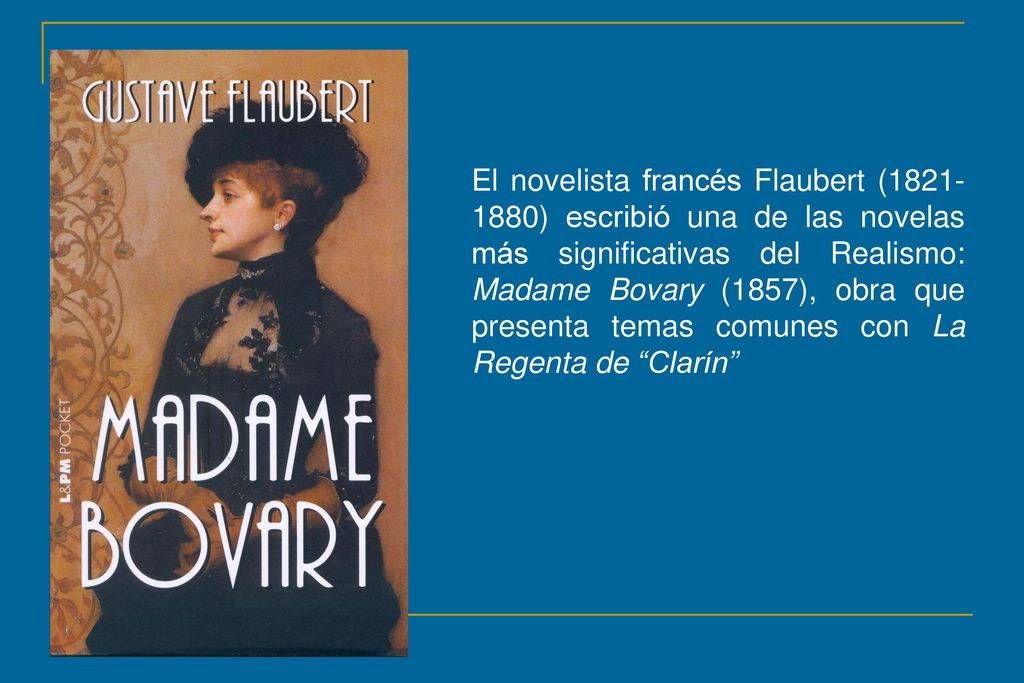 El novelista francés Flaubert ( ) escribió una de las novelas más significativas del Realismo: Madame Bovary (1857), obra que presenta temas comunes con La Regenta de Clarín