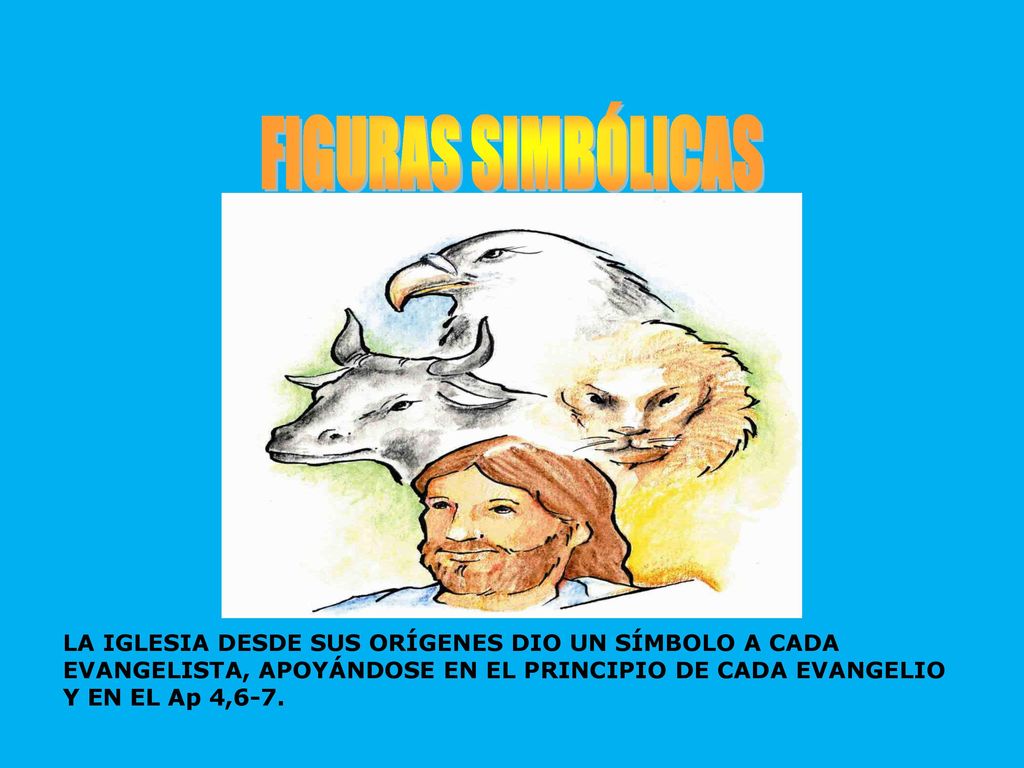 FIGURAS SIMBÓLICAS LA IGLESIA DESDE SUS ORÍGENES DIO UN SÍMBOLO A CADA EVANGELISTA, APOYÁNDOSE EN EL PRINCIPIO DE CADA EVANGELIO Y EN EL Ap 4,6-7.