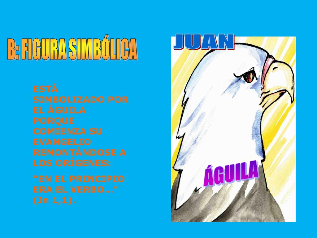 B: FIGURA SIMBÓLICA JUAN. ÁGUILA. ESTÁ SIMBOLIZADO POR EL ÁGUILA PORQUE COMIENZA SU EVANGELIO REMONTÁNDOSE A LOS ORÍGENES:
