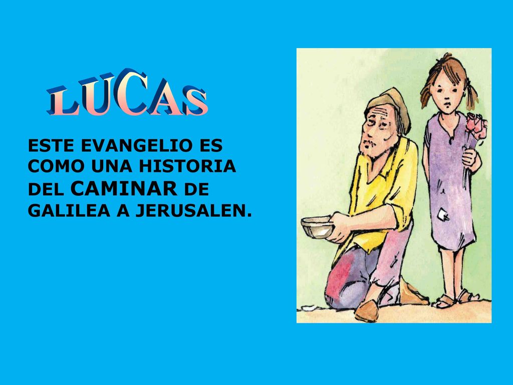 LUCAS ESTE EVANGELIO ES COMO UNA HISTORIA DEL CAMINAR DE GALILEA A JERUSALEN.