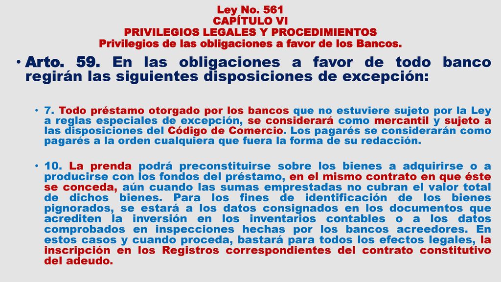 Ley No. 561 CAPÍTULO VI PRIVILEGIOS LEGALES Y PROCEDIMIENTOS Privilegios de las obligaciones a favor de los Bancos.