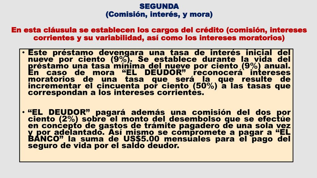 SEGUNDA (Comisión, interés, y mora) En esta cláusula se establecen los cargos del crédito (comisión, intereses corrientes y su variabilidad, así como los intereses moratorios)