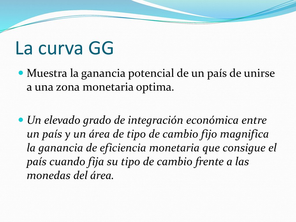 La curva GG Muestra la ganancia potencial de un país de unirse a una zona monetaria optima.