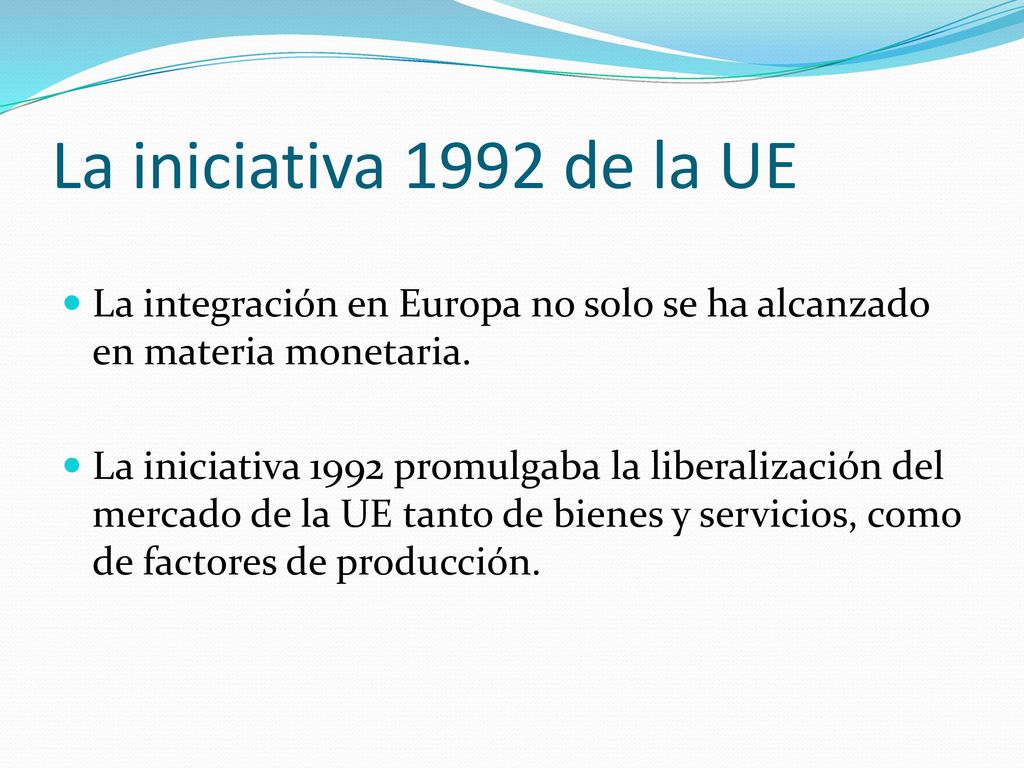 La iniciativa 1992 de la UE La integración en Europa no solo se ha alcanzado en materia monetaria.
