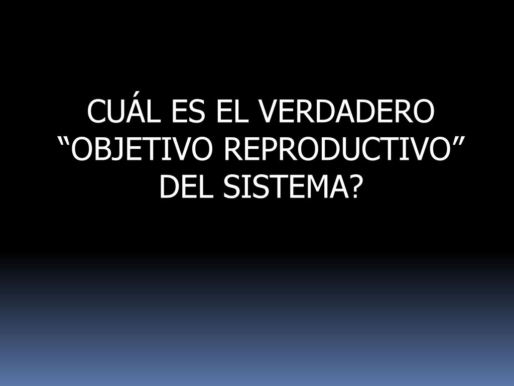 CUÁL ES EL VERDADERO OBJETIVO REPRODUCTIVO DEL SISTEMA