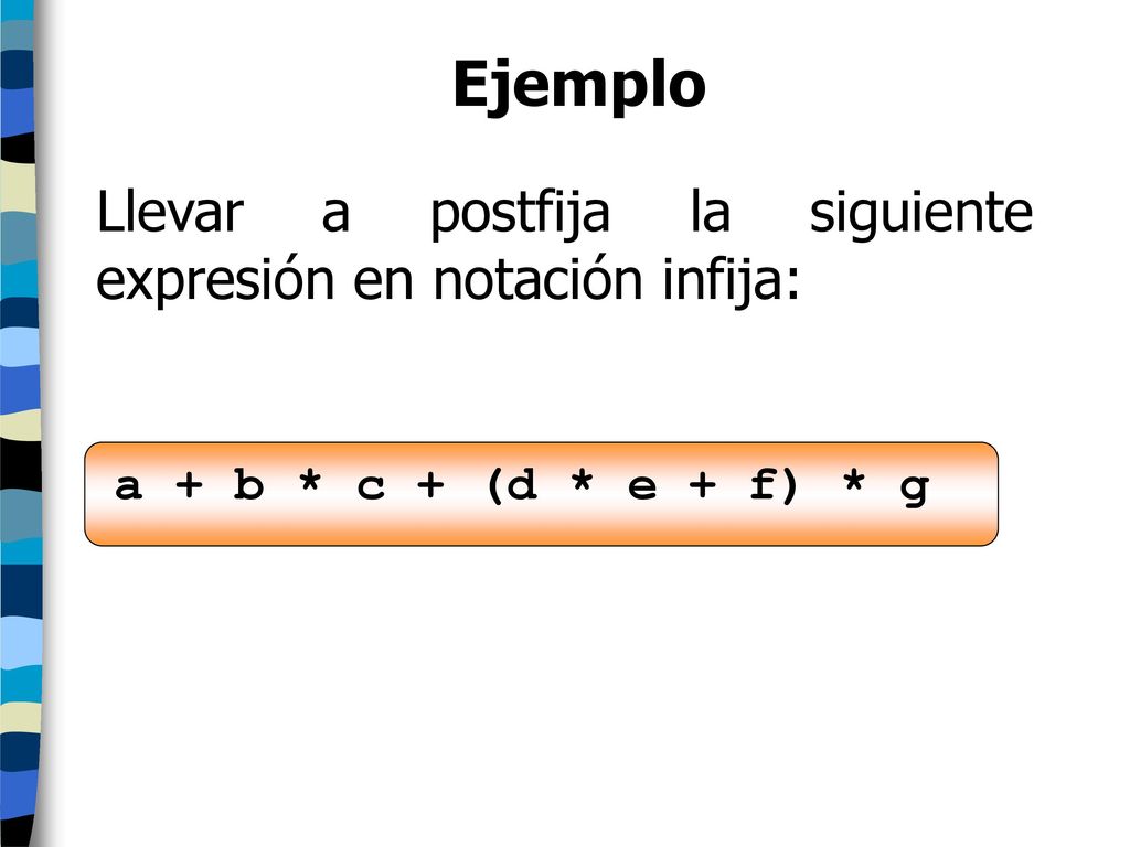Ejemplo Llevar a postfija la siguiente expresión en notación infija: