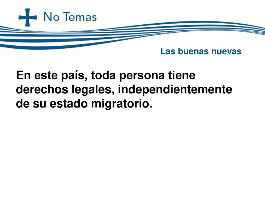 Las buenas nuevas En este país, toda persona tiene derechos legales, independientemente de su estado migratorio.