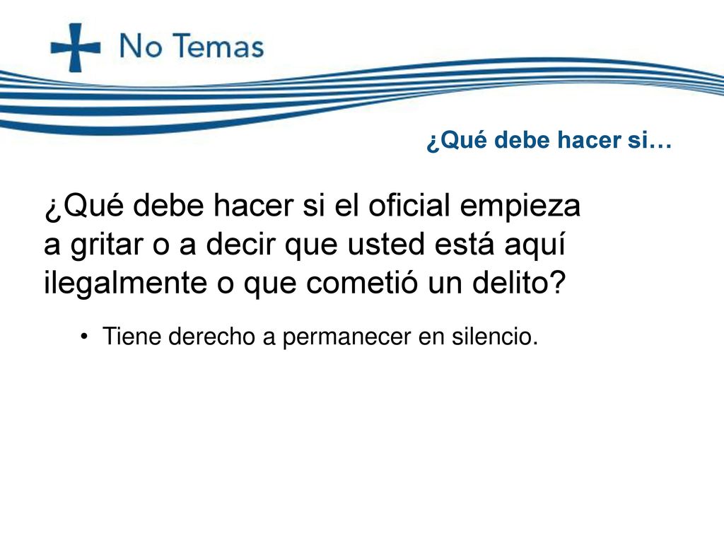 ¿Qué debe hacer si… ¿Qué debe hacer si el oficial empieza a gritar o a decir que usted está aquí ilegalmente o que cometió un delito