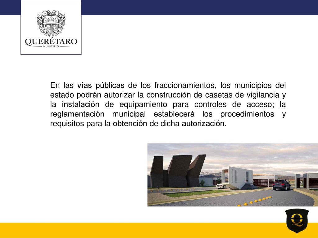 En las vías públicas de los fraccionamientos, los municipios del estado podrán autorizar la construcción de casetas de vigilancia y la instalación de equipamiento para controles de acceso; la reglamentación municipal establecerá los procedimientos y requisitos para la obtención de dicha autorización.