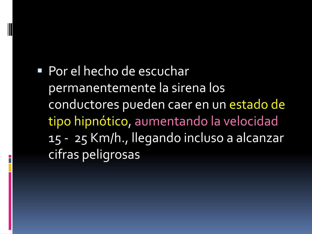 Por el hecho de escuchar permanentemente la sirena los conductores pueden caer en un estado de tipo hipnótico, aumentando la velocidad Km/h., llegando incluso a alcanzar cifras peligrosas