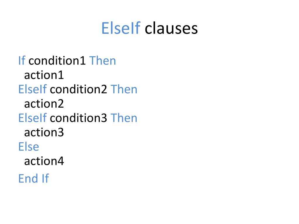 ElseIf clauses If condition1 Then action1 ElseIf condition2 Then action2 ElseIf condition3 Then action3 Else action4 End If