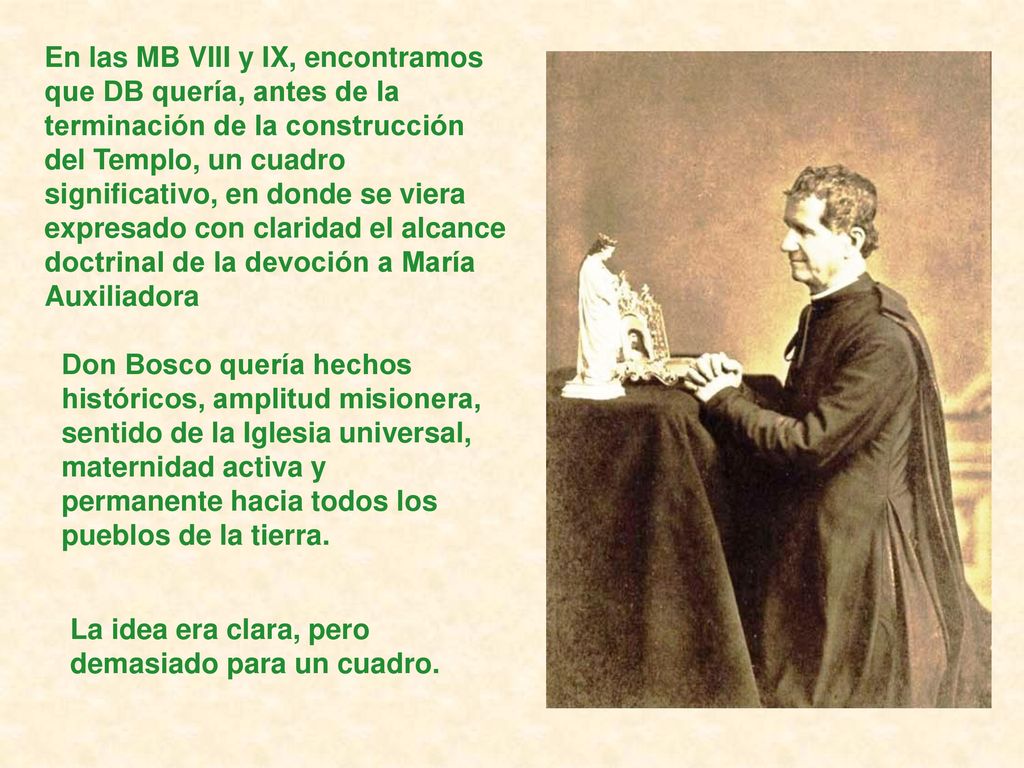 En las MB VIII y IX, encontramos que DB quería, antes de la terminación de la construcción del Templo, un cuadro significativo, en donde se viera expresado con claridad el alcance doctrinal de la devoción a María Auxiliadora
