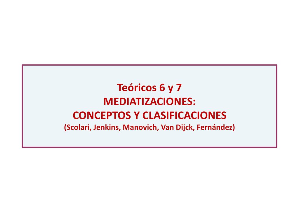Teóricos 6 y 7 MEDIATIZACIONES: CONCEPTOS Y CLASIFICACIONES (Scolari, Jenkins, Manovich, Van Dijck, Fernández)