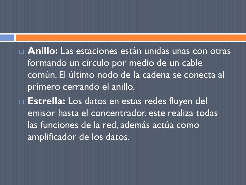 Anillo: Las estaciones están unidas unas con otras formando un círculo por medio de un cable común. El último nodo de la cadena se conecta al primero cerrando el anillo.