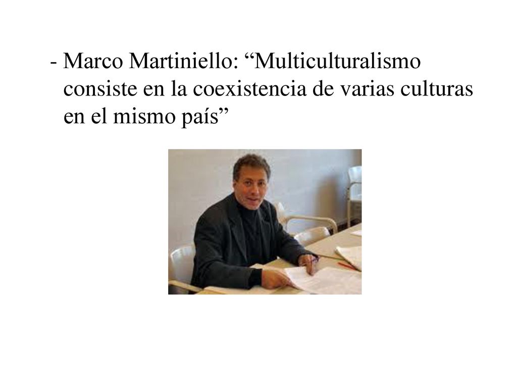 - Marco Martiniello: Multiculturalismo consiste en la coexistencia de varias culturas en el mismo país