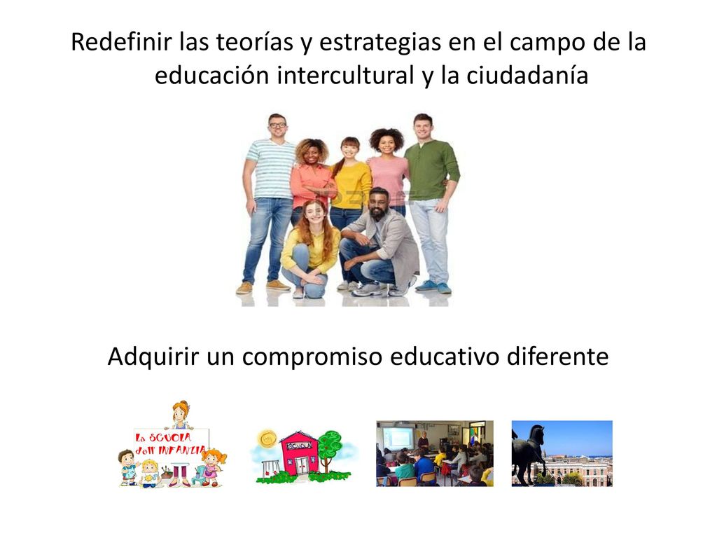 Redefinir las teorías y estrategias en el campo de la educación intercultural y la ciudadanía Adquirir un compromiso educativo diferente