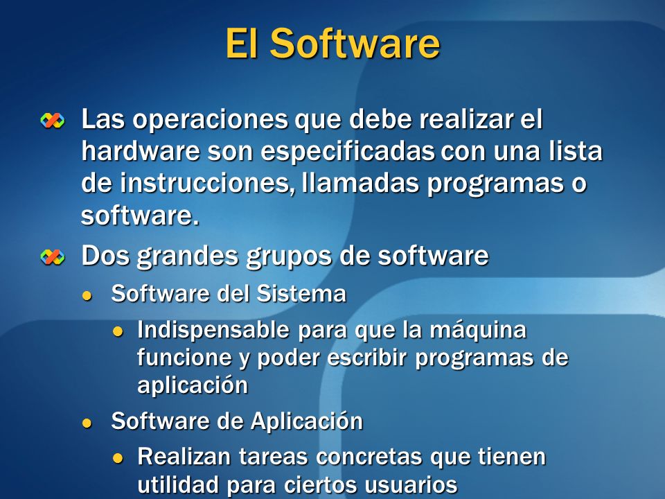 El Software Las operaciones que debe realizar el hardware son especificadas con una lista de instrucciones, llamadas programas o software.