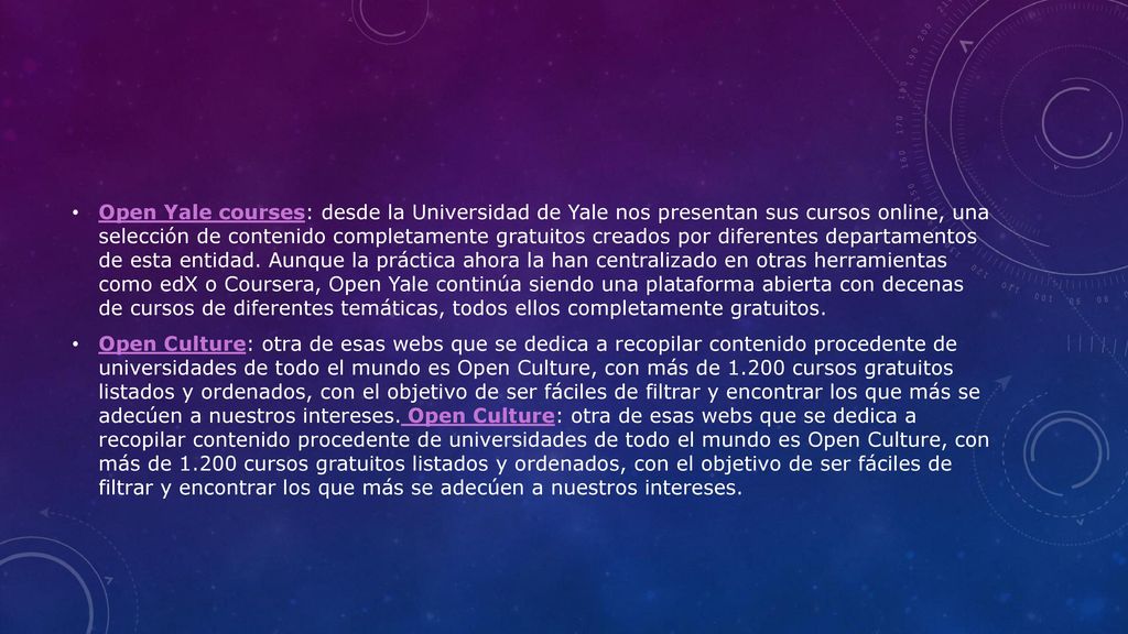 Open Yale courses: desde la Universidad de Yale nos presentan sus cursos online, una selección de contenido completamente gratuitos creados por diferentes departamentos de esta entidad. Aunque la práctica ahora la han centralizado en otras herramientas como edX o Coursera, Open Yale continúa siendo una plataforma abierta con decenas de cursos de diferentes temáticas, todos ellos completamente gratuitos.