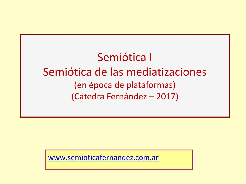 Semiótica I Semiótica de las mediatizaciones (en época de plataformas) (Cátedra Fernández – 2017)
