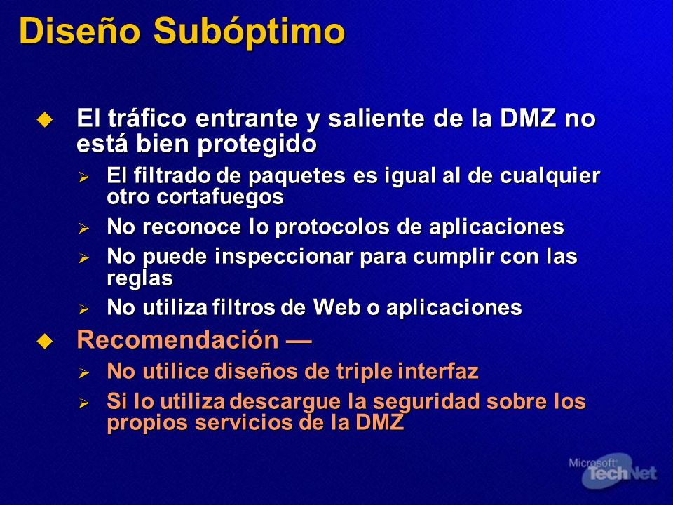 Diseño Subóptimo El tráfico entrante y saliente de la DMZ no está bien protegido. El filtrado de paquetes es igual al de cualquier otro cortafuegos.