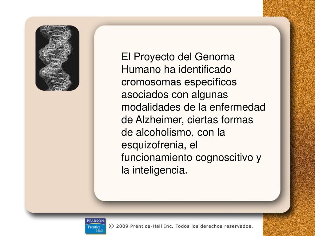 El Proyecto del Genoma Humano ha identificado cromosomas específicos asociados con algunas modalidades de la enfermedad de Alzheimer, ciertas formas de alcoholismo, con la esquizofrenia, el funcionamiento cognoscitivo y la inteligencia.