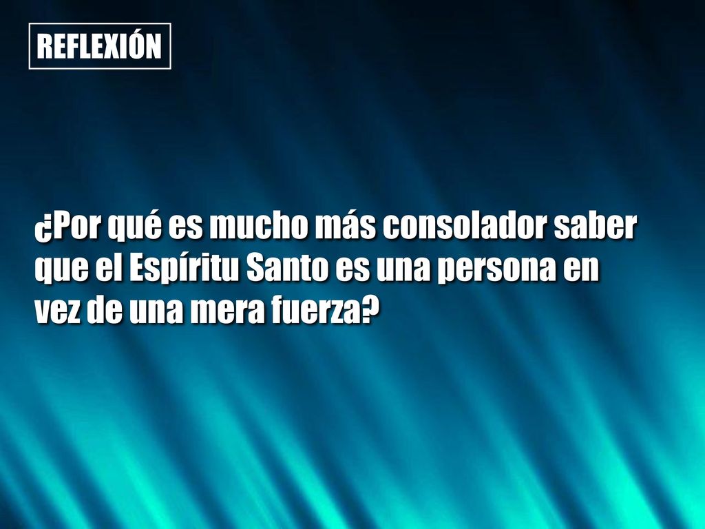 REFLEXIÓN ¿Por qué es mucho más consolador saber que el Espíritu Santo es una persona en vez de una mera fuerza