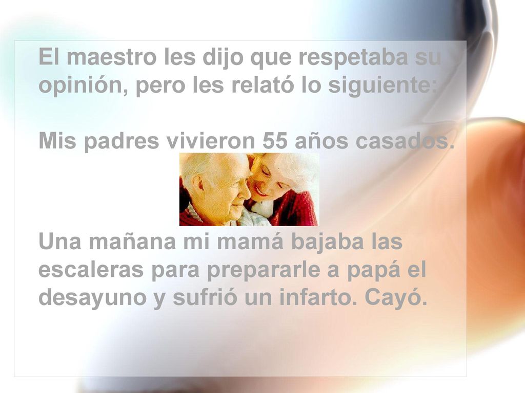 El maestro les dijo que respetaba su opinión, pero les relató lo siguiente: Mis padres vivieron 55 años casados.