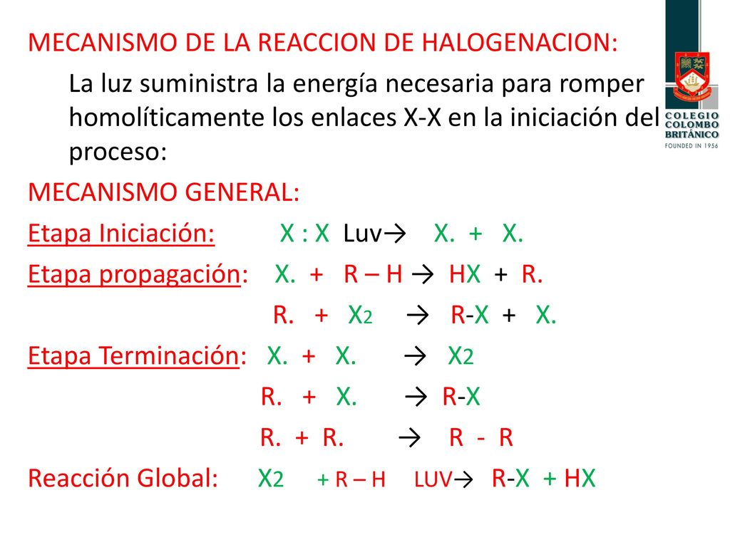 MECANISMO DE LA REACCION DE HALOGENACION: La luz suministra la energía necesaria para romper homolíticamente los enlaces X-X en la iniciación del proceso: MECANISMO GENERAL: Etapa Iniciación: X : X Luv→ X.