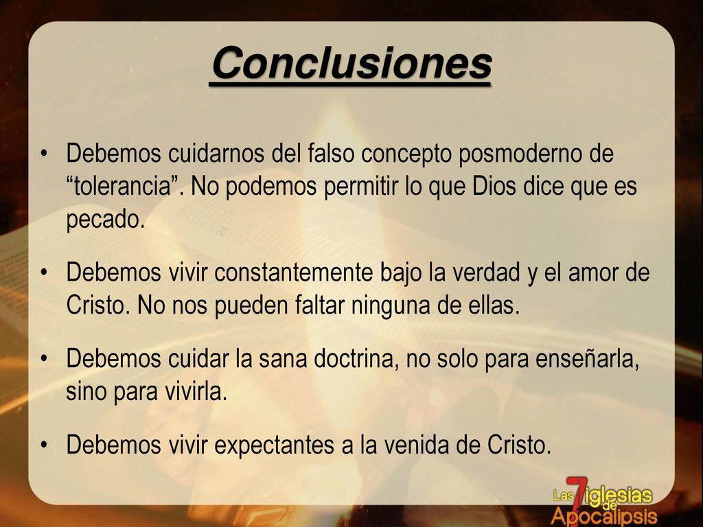 Conclusiones Debemos cuidarnos del falso concepto posmoderno de tolerancia . No podemos permitir lo que Dios dice que es pecado.