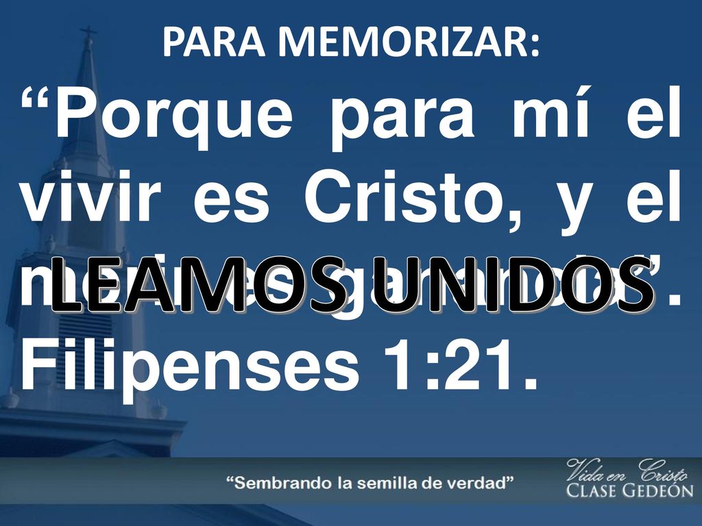 PARA MEMORIZAR: Porque para mí el vivir es Cristo, y el morir es ganancia . Filipenses 1:21. LEAMOS UNIDOS.