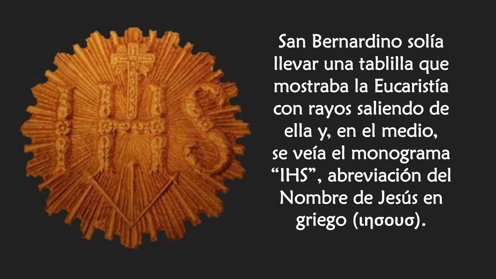 San Bernardino solía llevar una tablilla que mostraba la Eucaristía con rayos saliendo de ella y, en el medio,