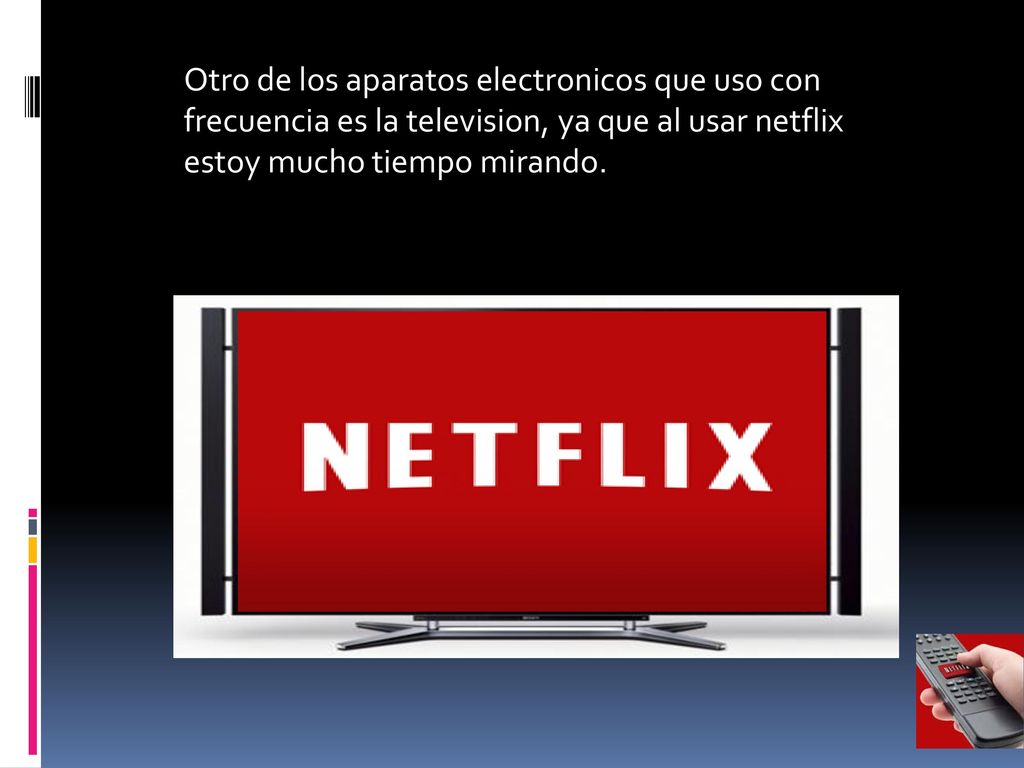 Otro de los aparatos electronicos que uso con frecuencia es la television, ya que al usar netflix estoy mucho tiempo mirando.