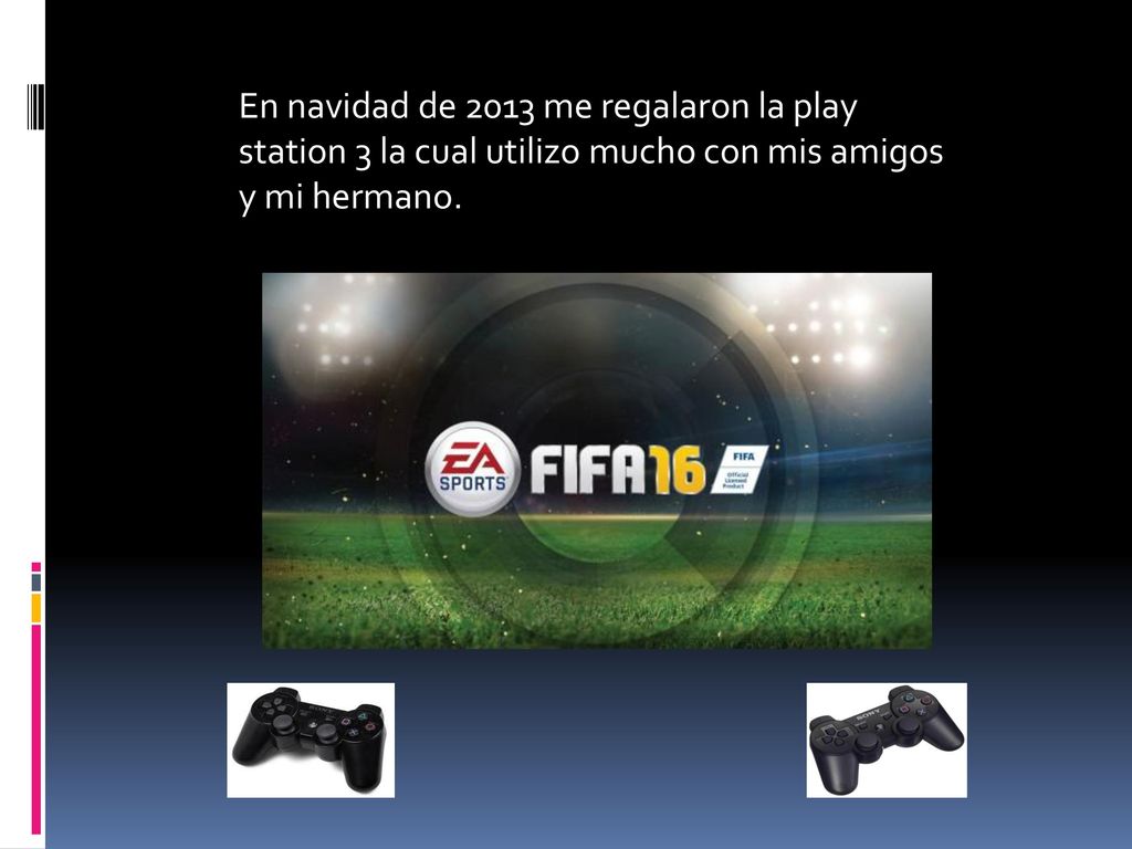 En navidad de 2013 me regalaron la play station 3 la cual utilizo mucho con mis amigos y mi hermano.