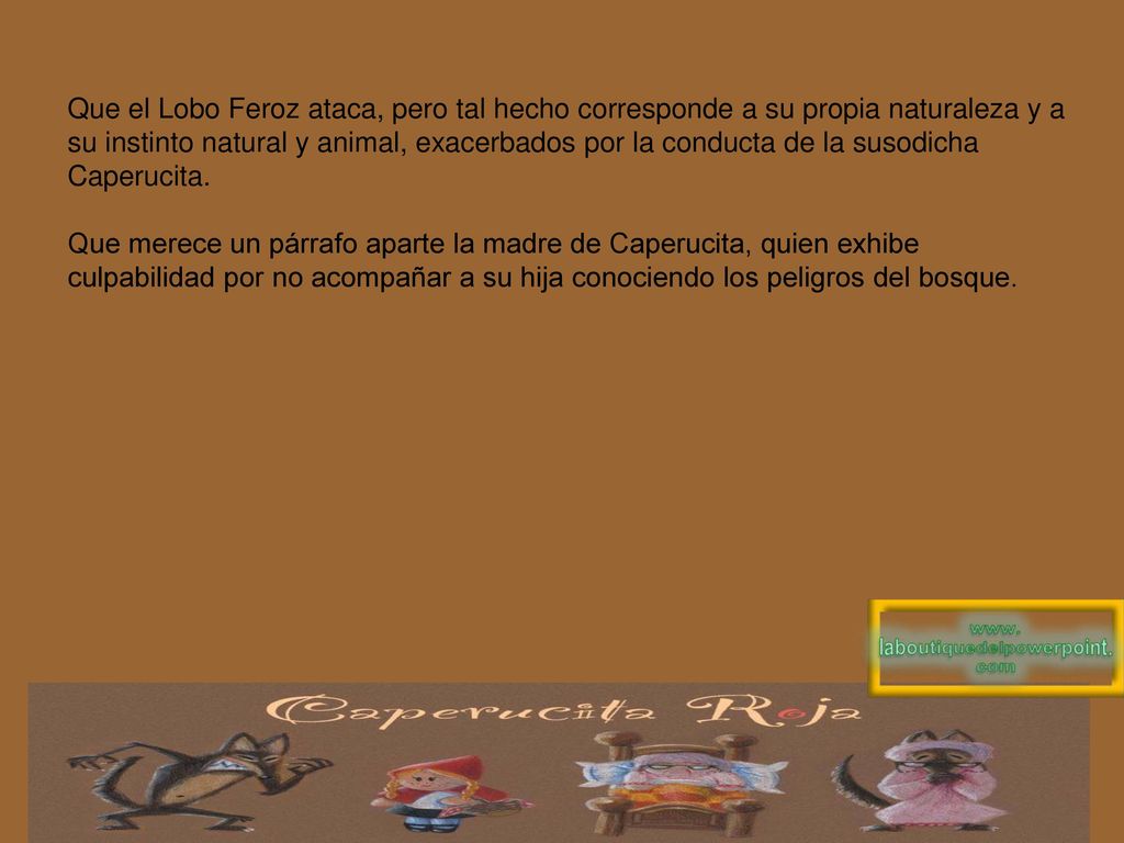 Que el Lobo Feroz ataca, pero tal hecho corresponde a su propia naturaleza y a su instinto natural y animal, exacerbados por la conducta de la susodicha Caperucita.