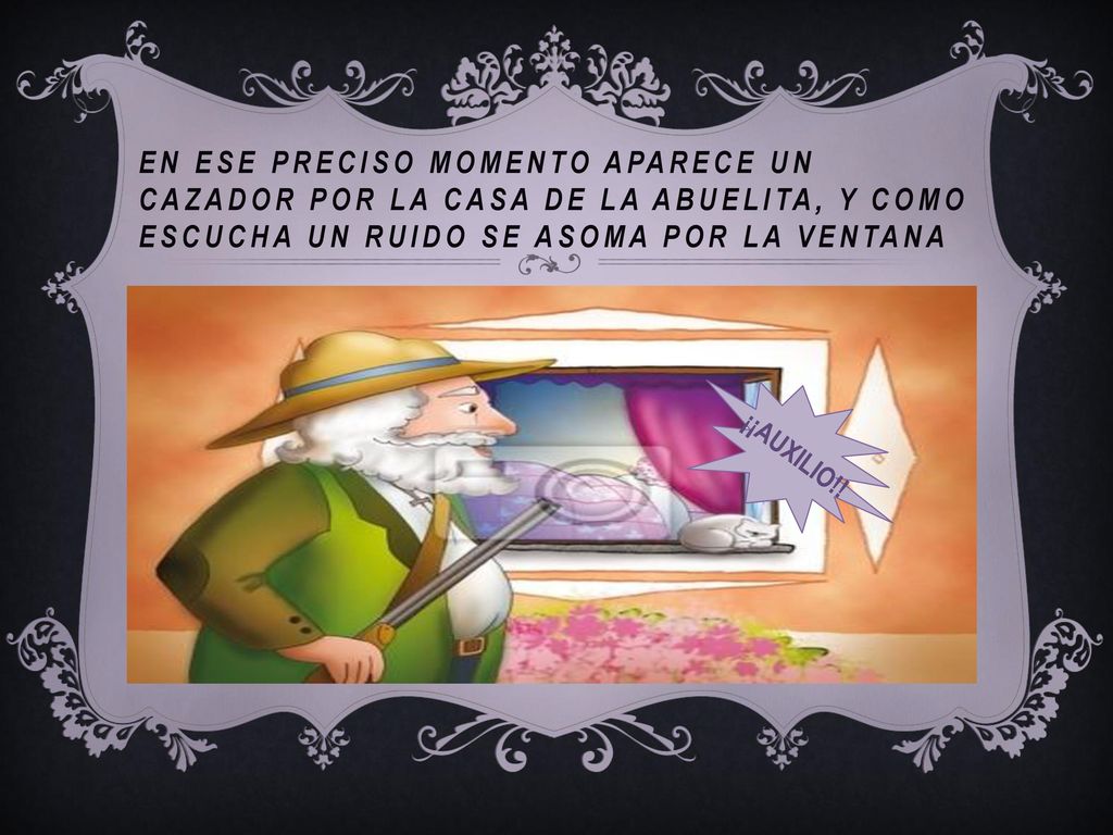 En ese preciso momento aparece un cazador por la casa de la abuelita, y como escucha un ruido se asoma por la ventana