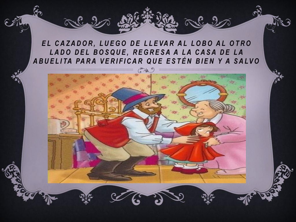 EL CAZADOR, LUEGO DE LLEVAR AL LOBO AL OTRO LADO DEL BOSQUE, REGRESA A LA CASA DE LA ABUELITA PARA VERIFICAR QUE ESTÉN BIEN Y A SALVO