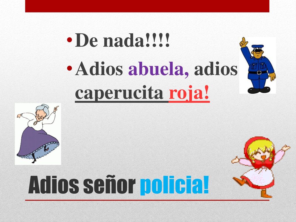De nada!!!! Adios abuela, adios caperucita roja! Adios señor policia!