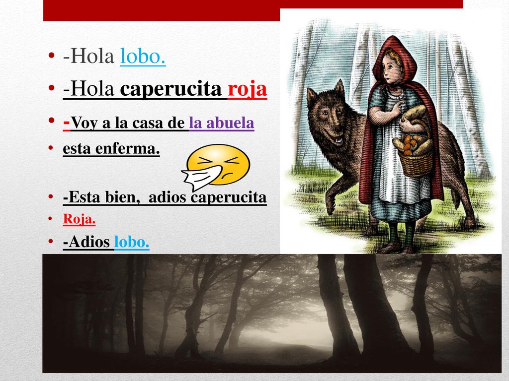 . -Hola lobo. -Hola caperucita roja -Voy a la casa de la abuela