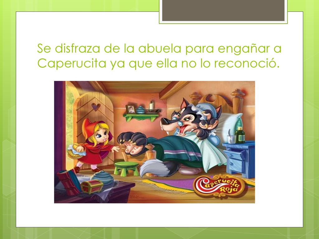 Se disfraza de la abuela para engañar a Caperucita ya que ella no lo reconoció.