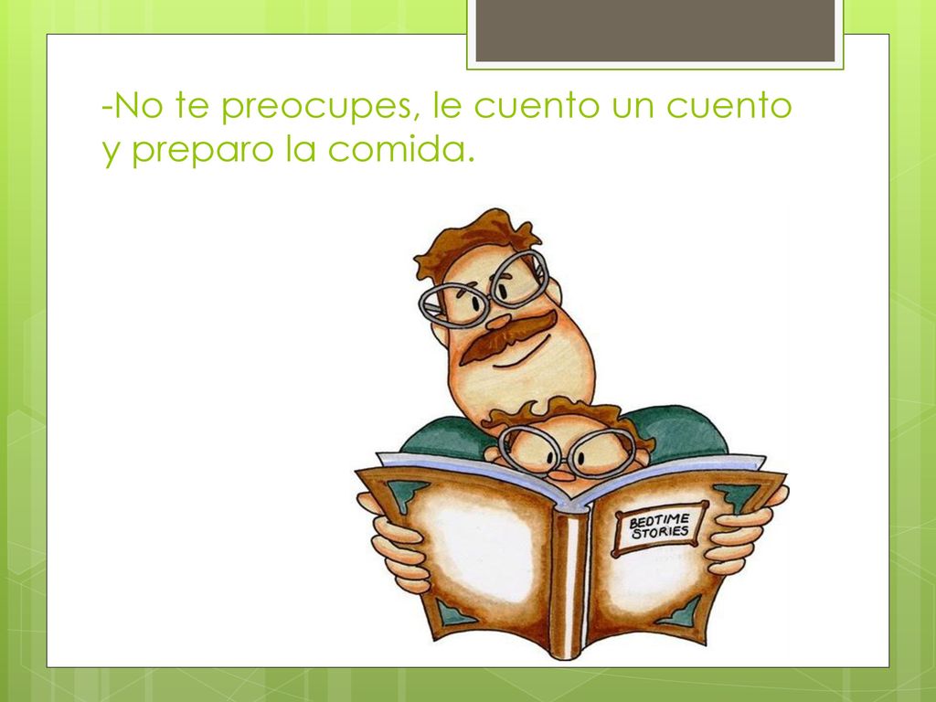 -No te preocupes, le cuento un cuento y preparo la comida.