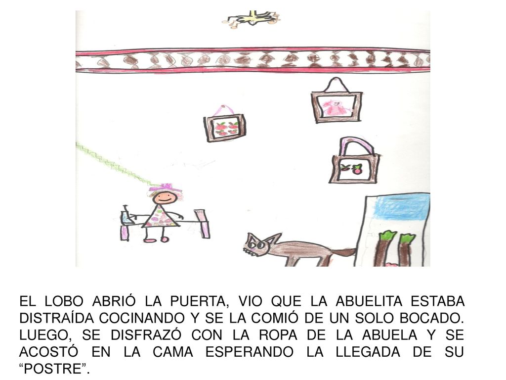 EL LOBO ABRIÓ LA PUERTA, VIO QUE LA ABUELITA ESTABA DISTRAÍDA COCINANDO Y SE LA COMIÓ DE UN SOLO BOCADO.