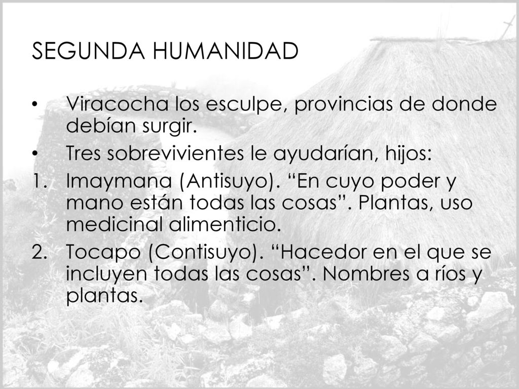 SEGUNDA HUMANIDAD Viracocha los esculpe, provincias de donde debían surgir. Tres sobrevivientes le ayudarían, hijos: